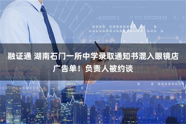 融证通 湖南石门一所中学录取通知书混入眼镜店广告单！负责人被约谈