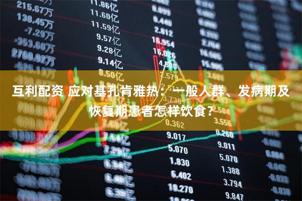 互利配资 应对基孔肯雅热：一般人群、发病期及恢复期患者怎样饮食？