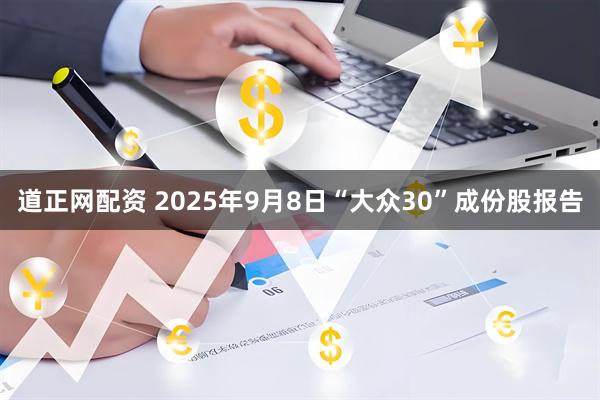 道正网配资 2025年9月8日“大众30”成份股报告