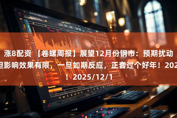 涨8配资 【卷螺周报】展望12月份钢市：预期扰动增强，但影响效果有限，一旦如期反应，正套过个好年！2025/12/1