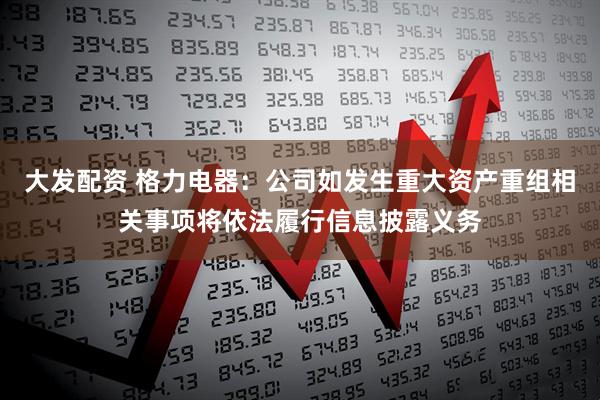 大发配资 格力电器：公司如发生重大资产重组相关事项将依法履行信息披露义务