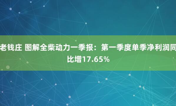 老钱庄 图解全柴动力一季报：第一季度单季净利润同比增17.65%